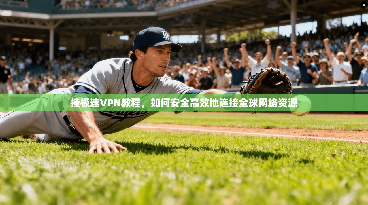 挂极速VPN教程，如何安全高效地连接全球网络资源
