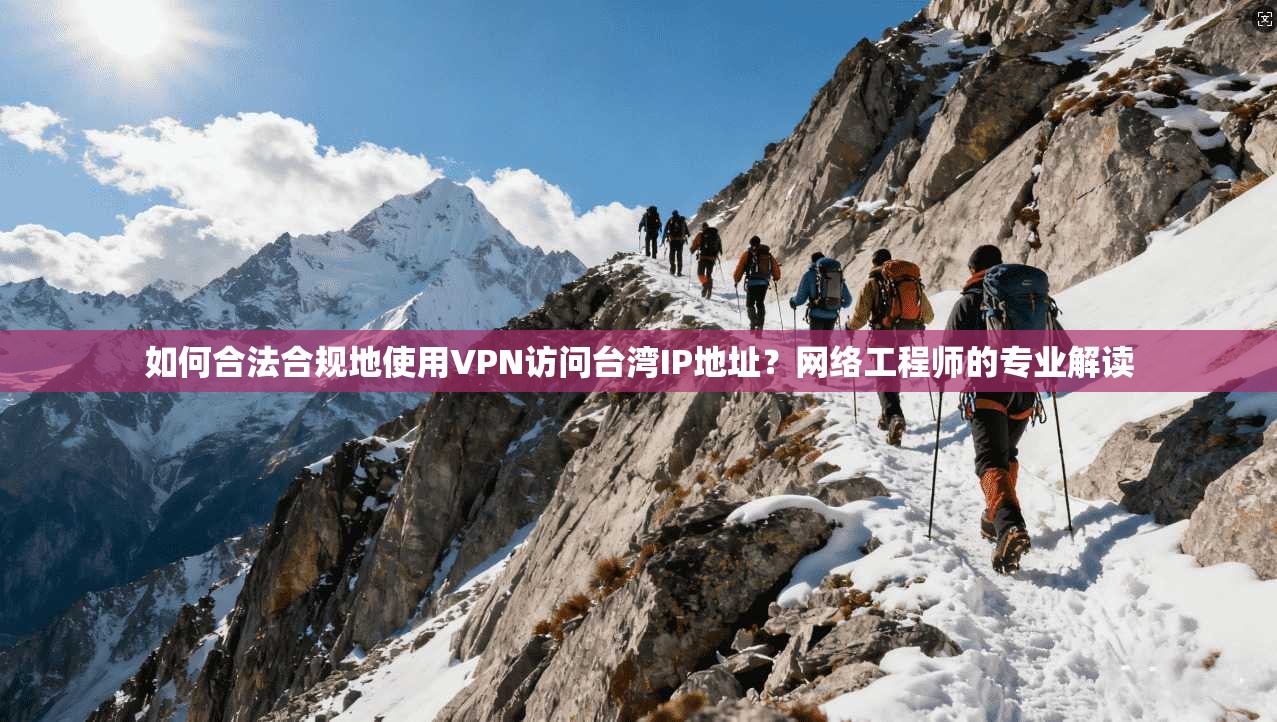 如何合法合规地使用VPN访问台湾IP地址？网络工程师的专业解读