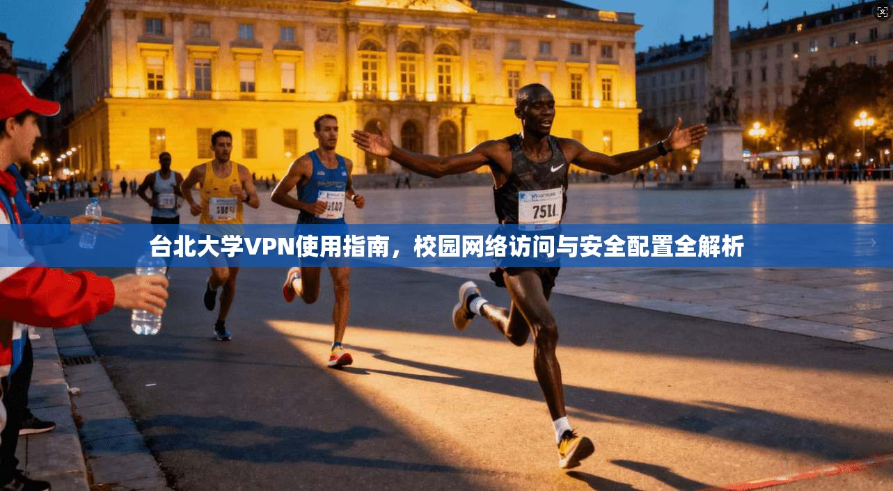 台北大学VPN使用指南，校园网络访问与安全配置全解析