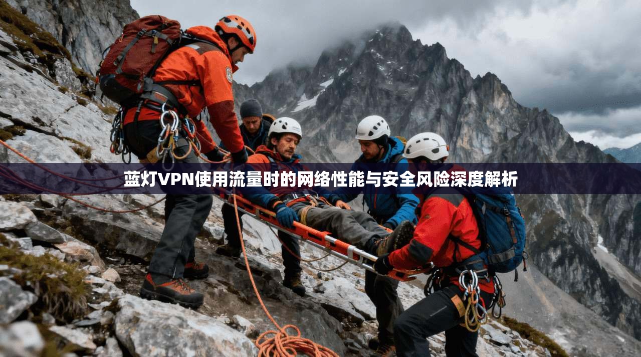 蓝灯VPN使用流量时的网络性能与安全风险深度解析