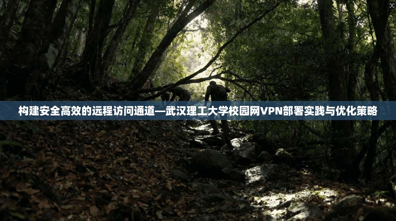 构建安全高效的远程访问通道—武汉理工大学校园网VPN部署实践与优化策略