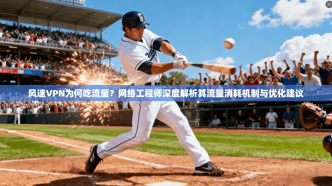 风速VPN为何吃流量？网络工程师深度解析其流量消耗机制与优化建议