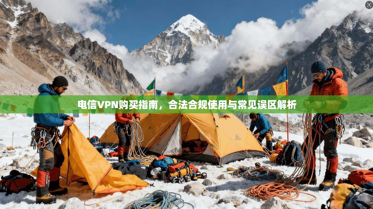 电信VPN购买指南，合法合规使用与常见误区解析