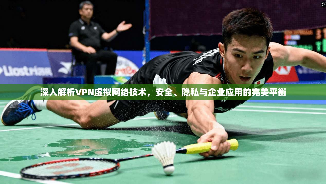 深入解析VPN虚拟网络技术，安全、隐私与企业应用的完美平衡