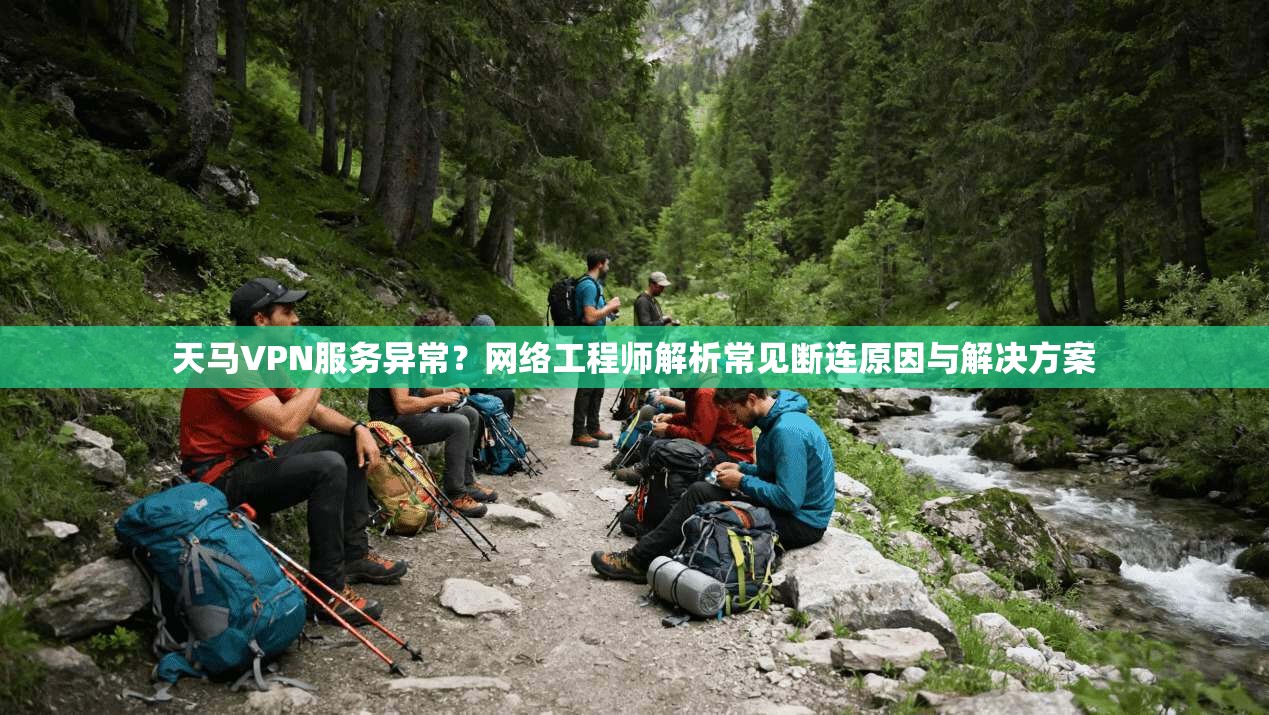 天马VPN服务异常？网络工程师解析常见断连原因与解决方案