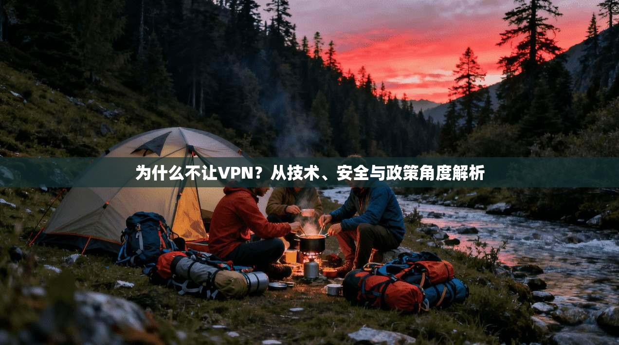 为什么不让VPN？从技术、安全与政策角度解析