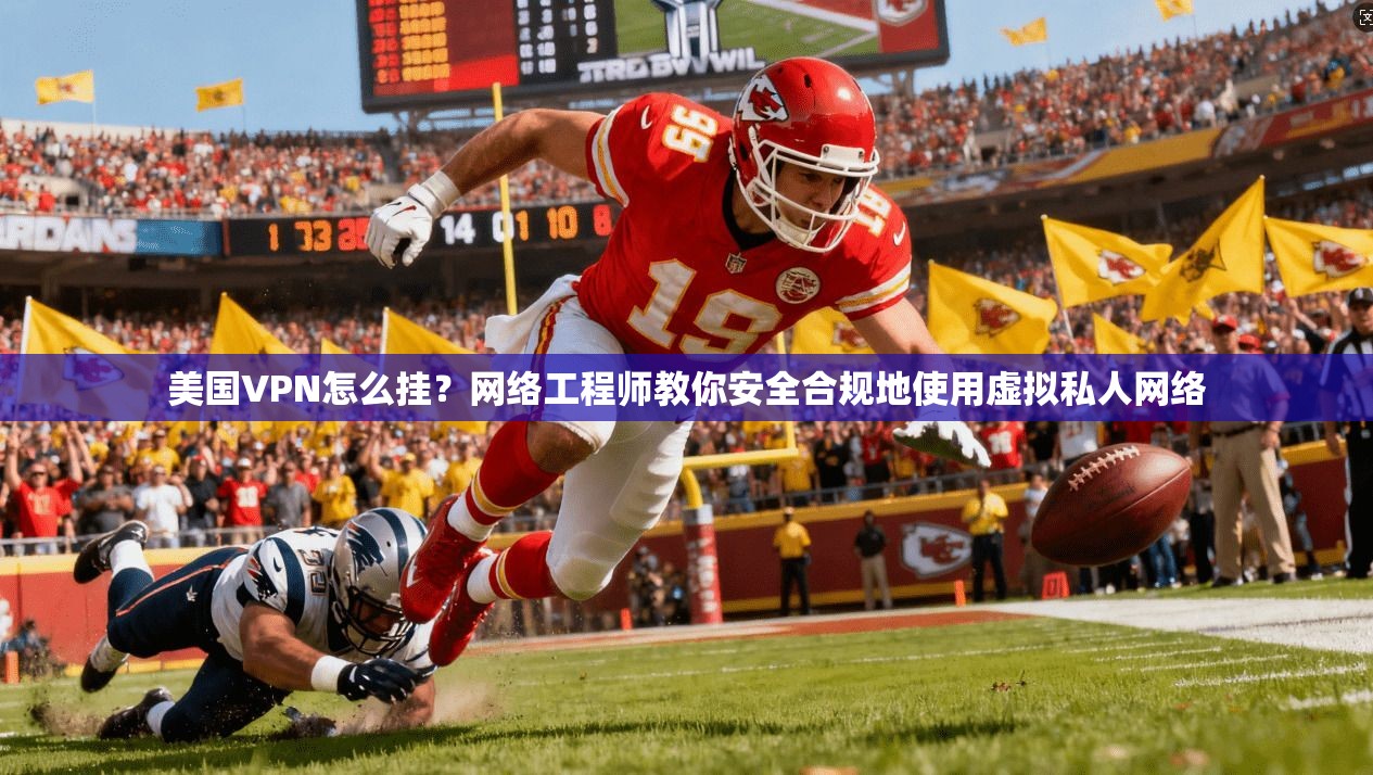 美国VPN怎么挂？网络工程师教你安全合规地使用虚拟私人网络