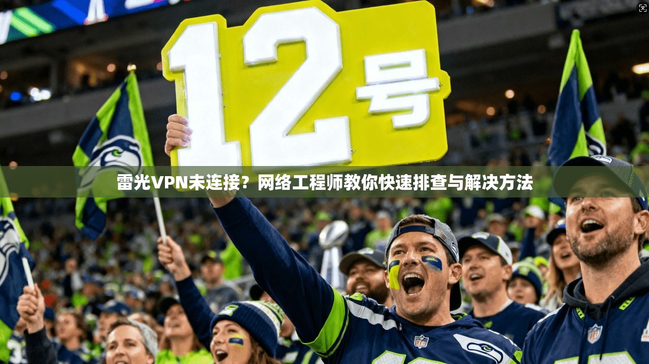 雷光VPN未连接？网络工程师教你快速排查与解决方法