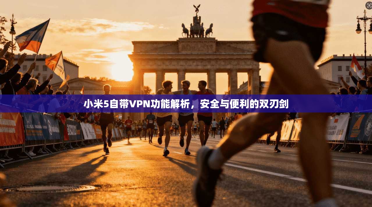 小米5自带VPN功能解析，安全与便利的双刃剑
