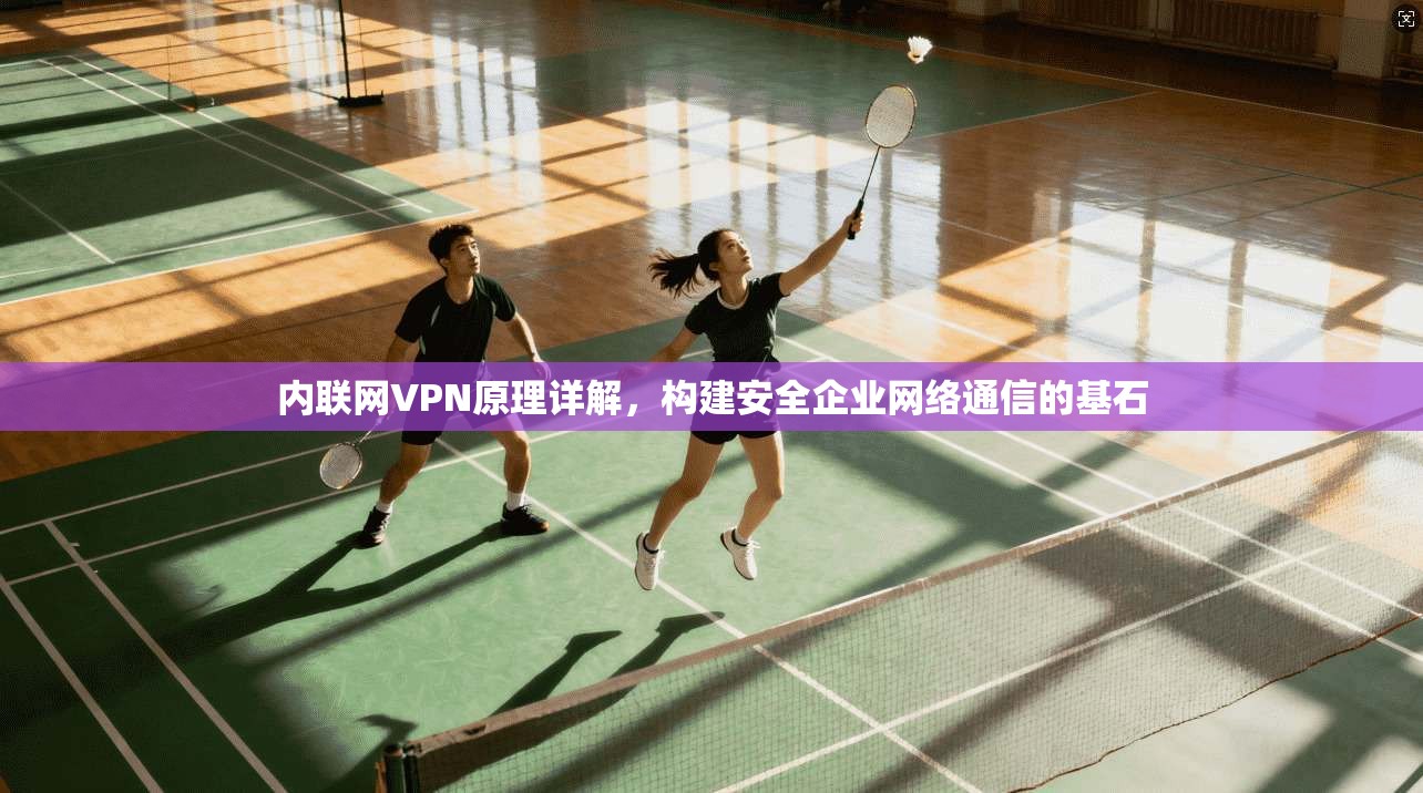 内联网VPN原理详解，构建安全企业网络通信的基石