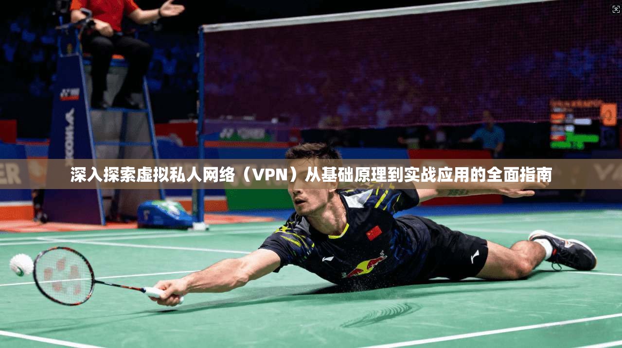 深入探索虚拟私人网络(VPN)从基础原理到实战应用的全面指南 深入探索虚拟私人网络(VPN)从基础原理到实战应用的全面指南