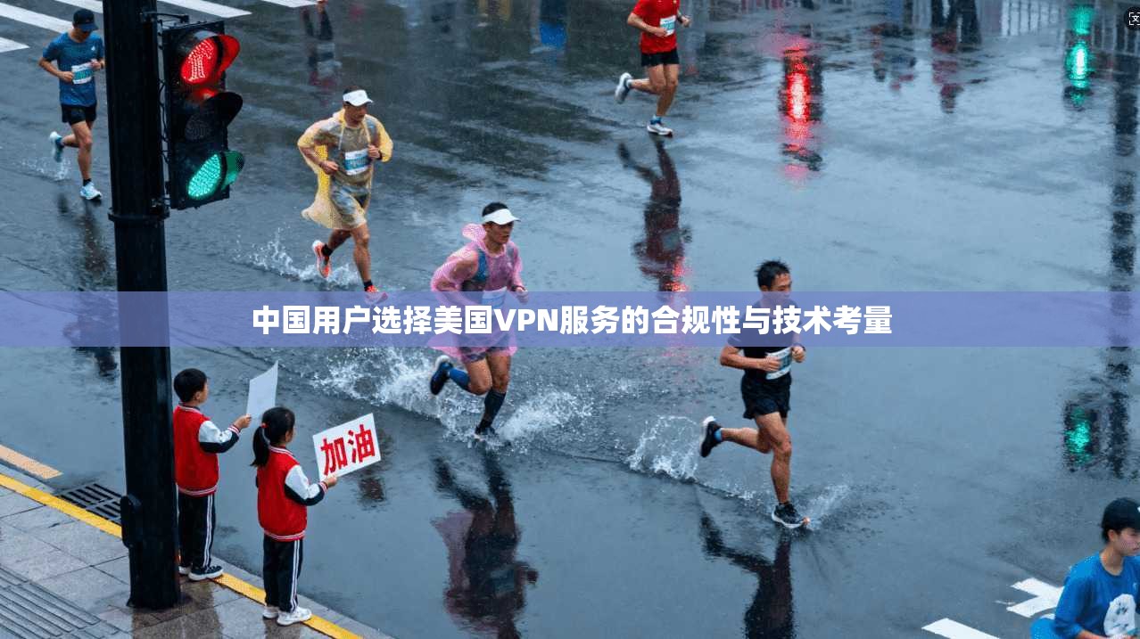 中国用户选择美国VPN服务的合规性与技术考量