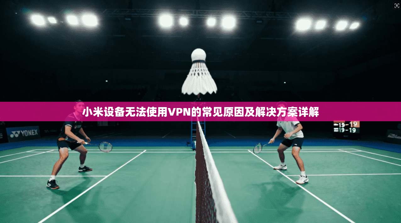 小米设备无法使用VPN的常见原因及解决方案详解