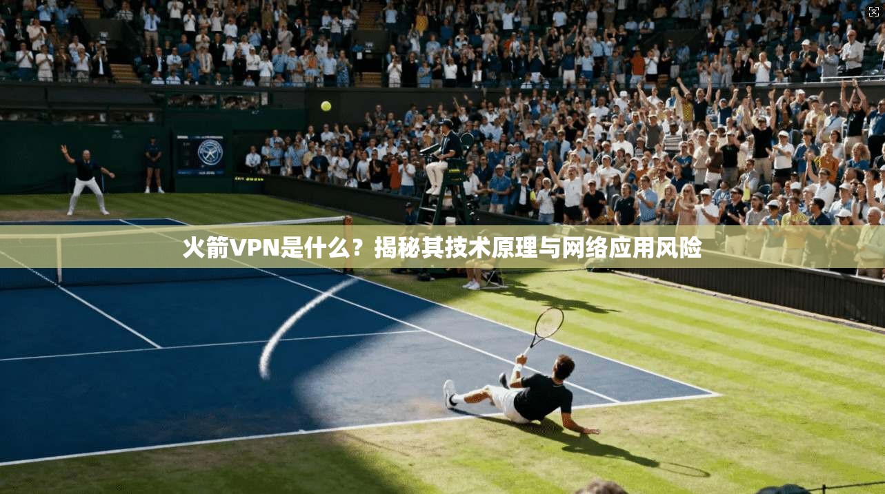 火箭VPN是什么？揭秘其技术原理与网络应用风险