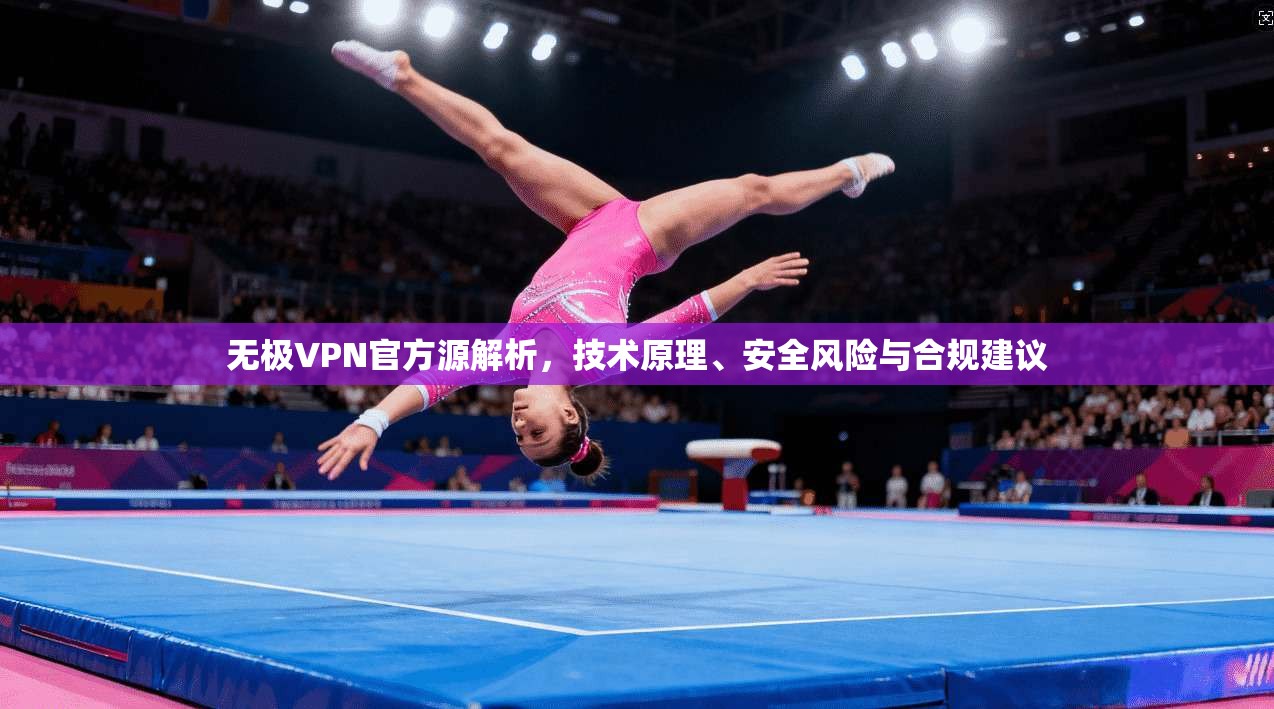 无极VPN官方源解析，技术原理、安全风险与合规建议