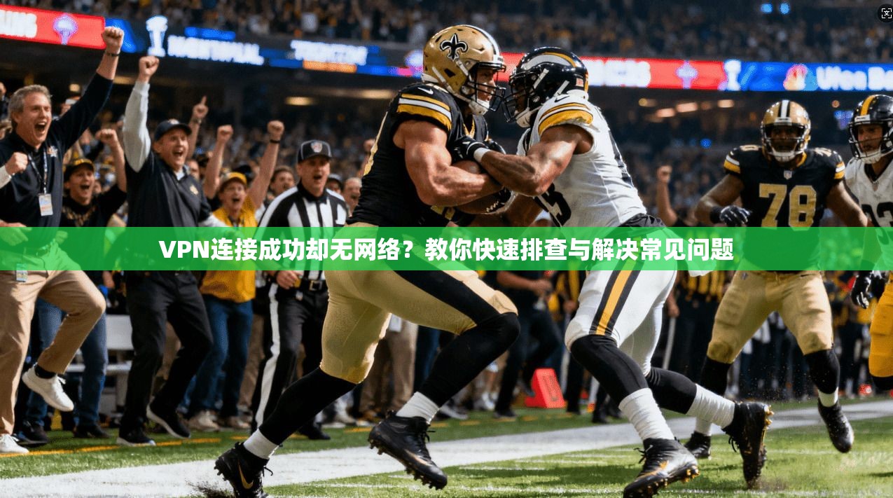 VPN连接成功却无网络？教你快速排查与解决常见问题