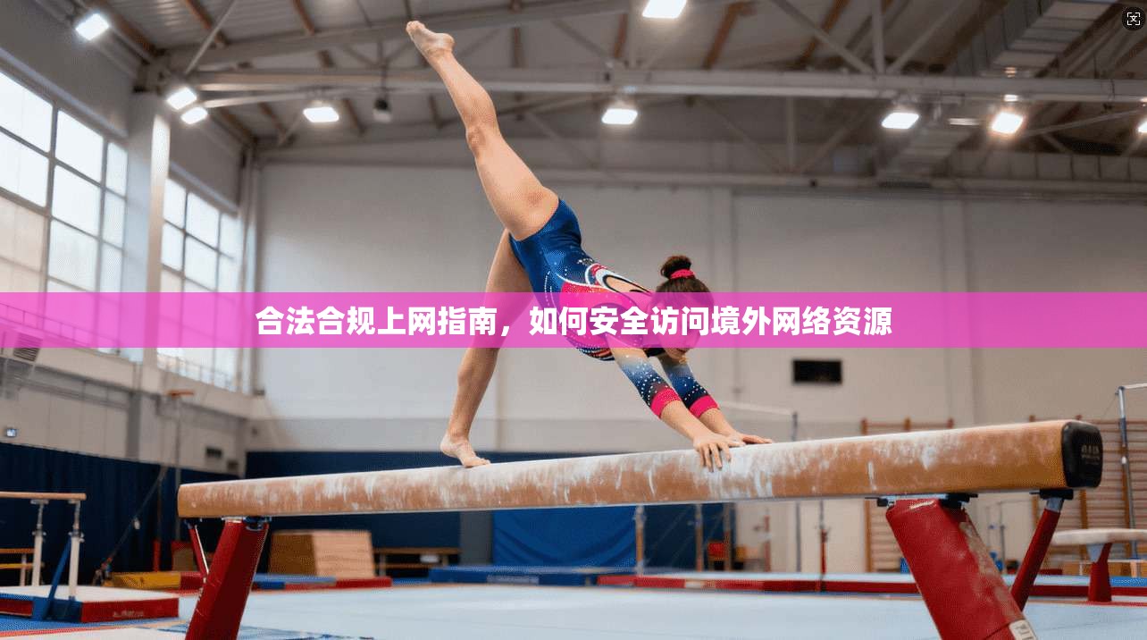 合法合规上网指南，如何安全访问境外网络资源