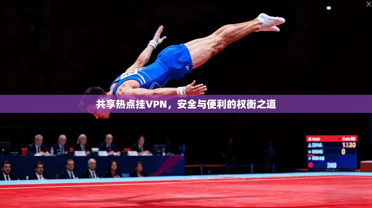 共享热点挂VPN，安全与便利的权衡之道