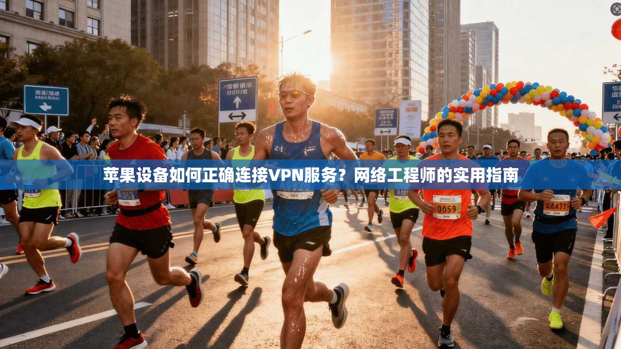 苹果设备如何正确连接VPN服务？网络工程师的实用指南
