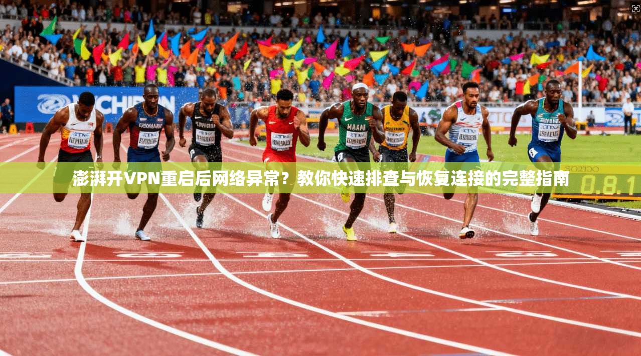 澎湃开VPN重启后网络异常？教你快速排查与恢复连接的完整指南