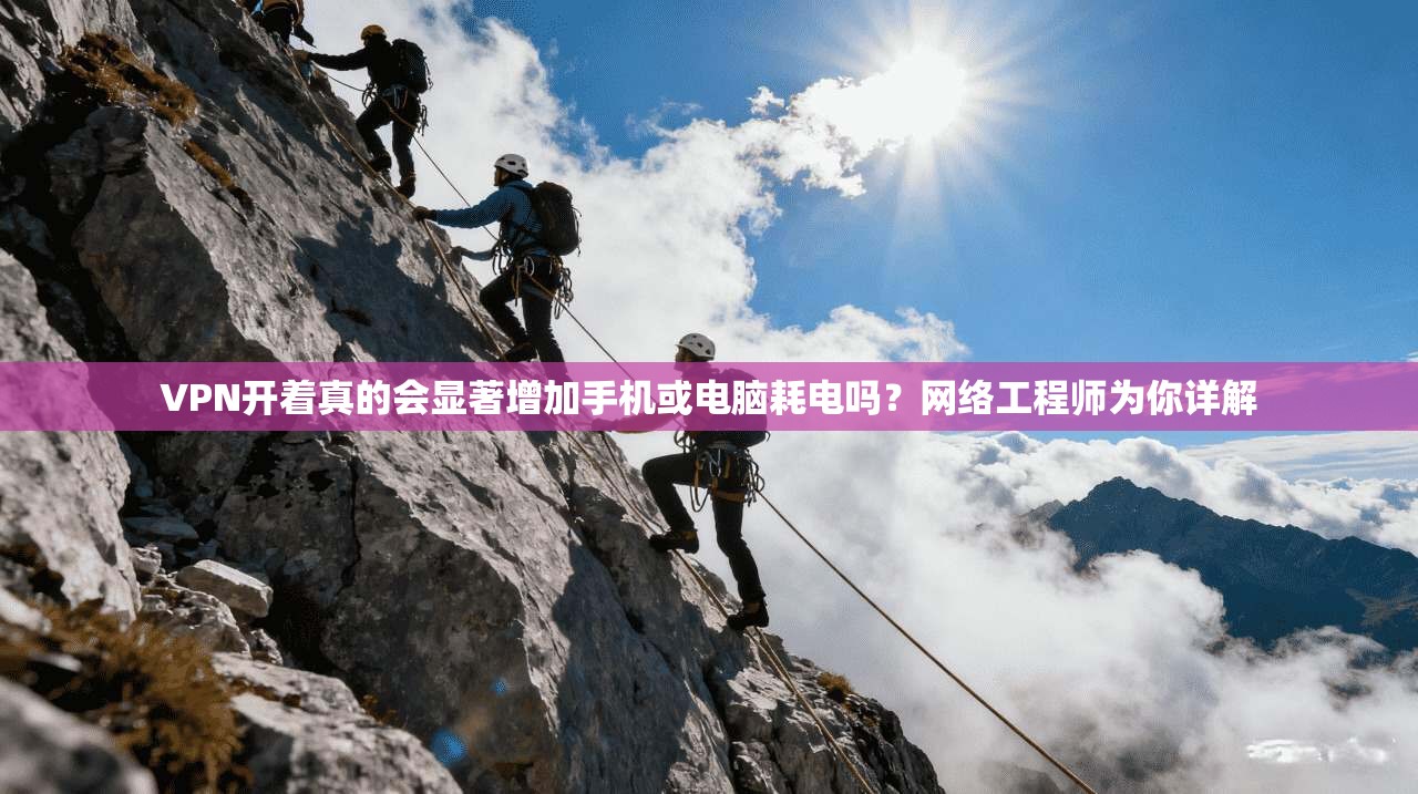 VPN开着真的会显著增加手机或电脑耗电吗？网络工程师为你详解