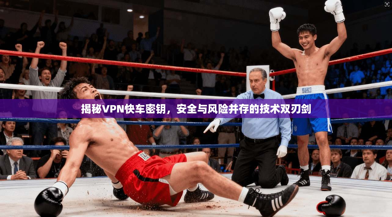 揭秘VPN快车密钥，安全与风险并存的技术双刃剑