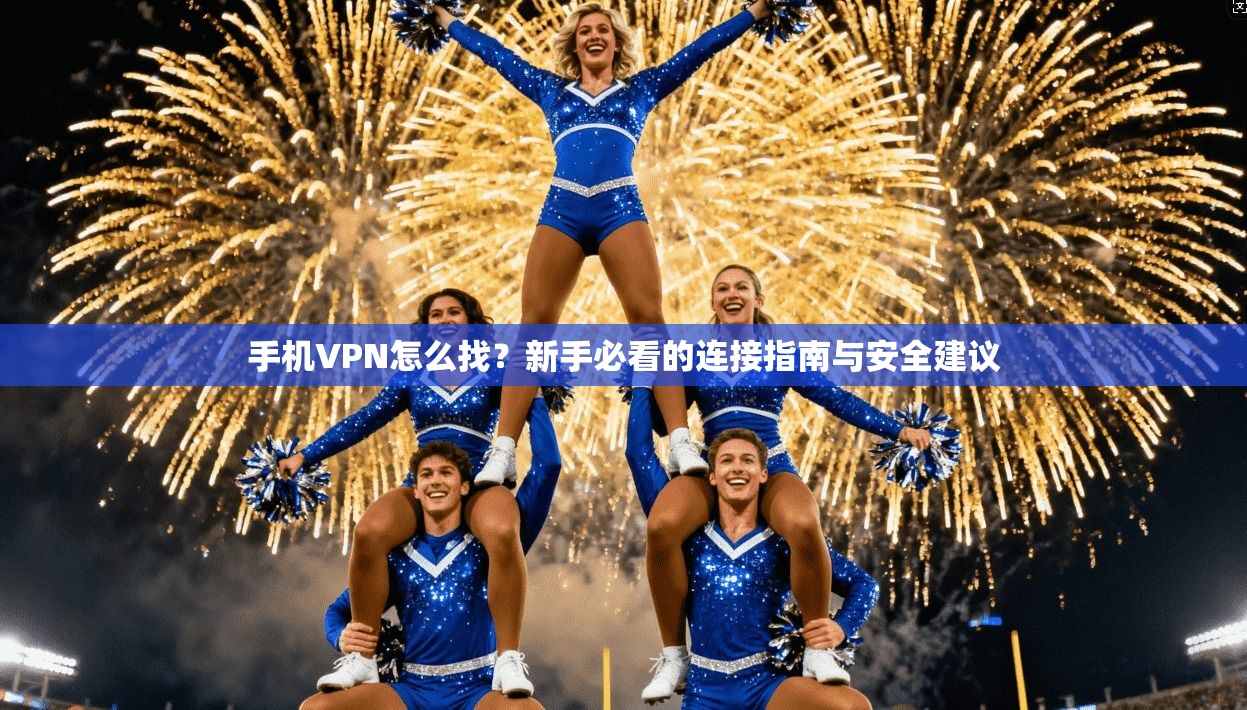 手机VPN怎么找？新手必看的连接指南与安全建议