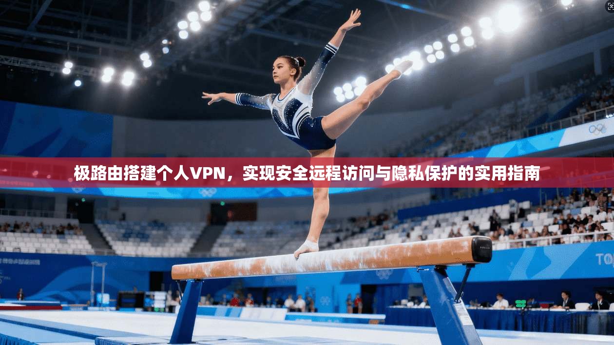 极路由搭建个人VPN，实现安全远程访问与隐私保护的实用指南
