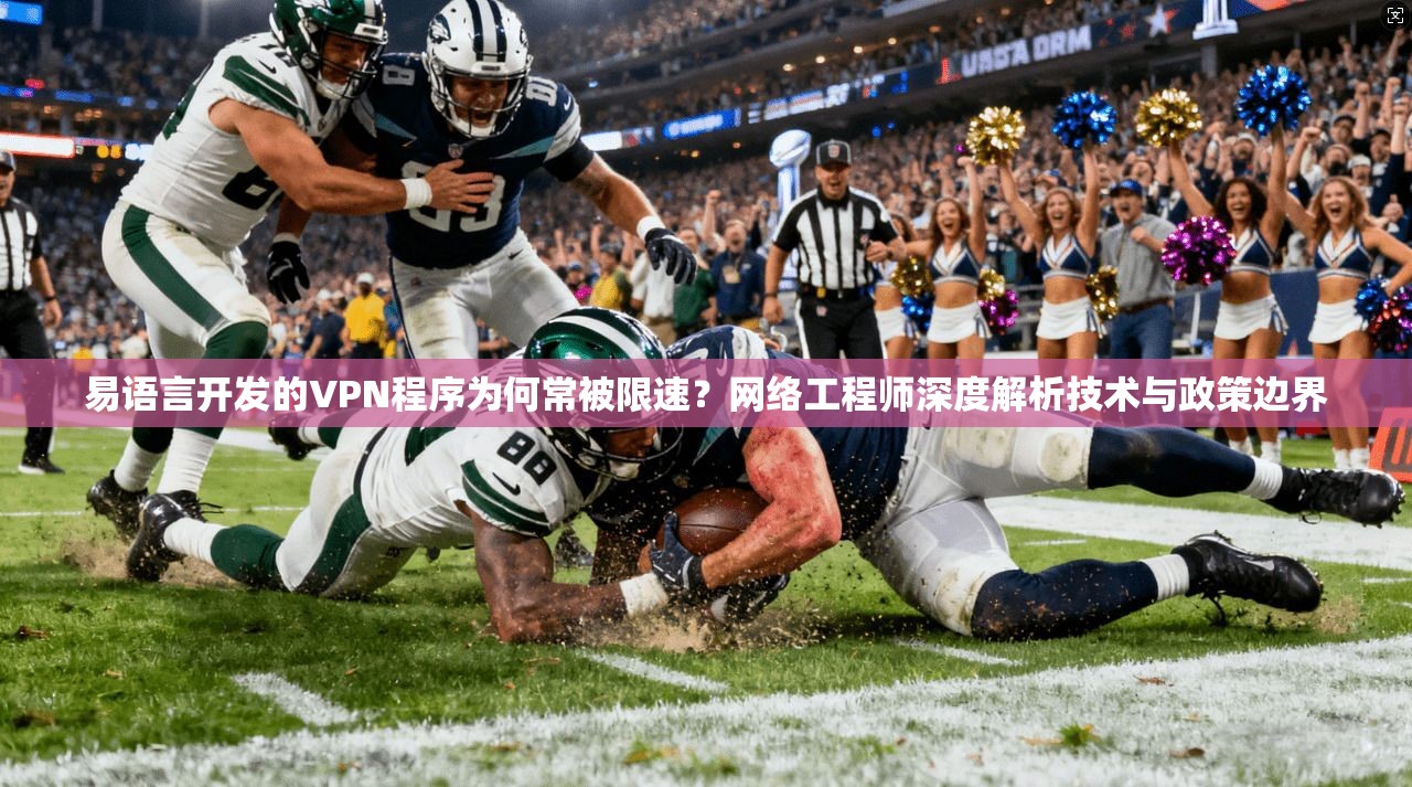 易语言开发的VPN程序为何常被限速？网络工程师深度解析技术与政策边界