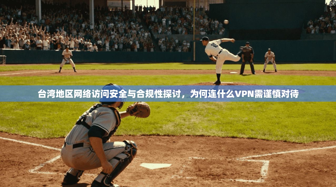 台湾地区网络访问安全与合规性探讨，为何连什么VPN需谨慎对待