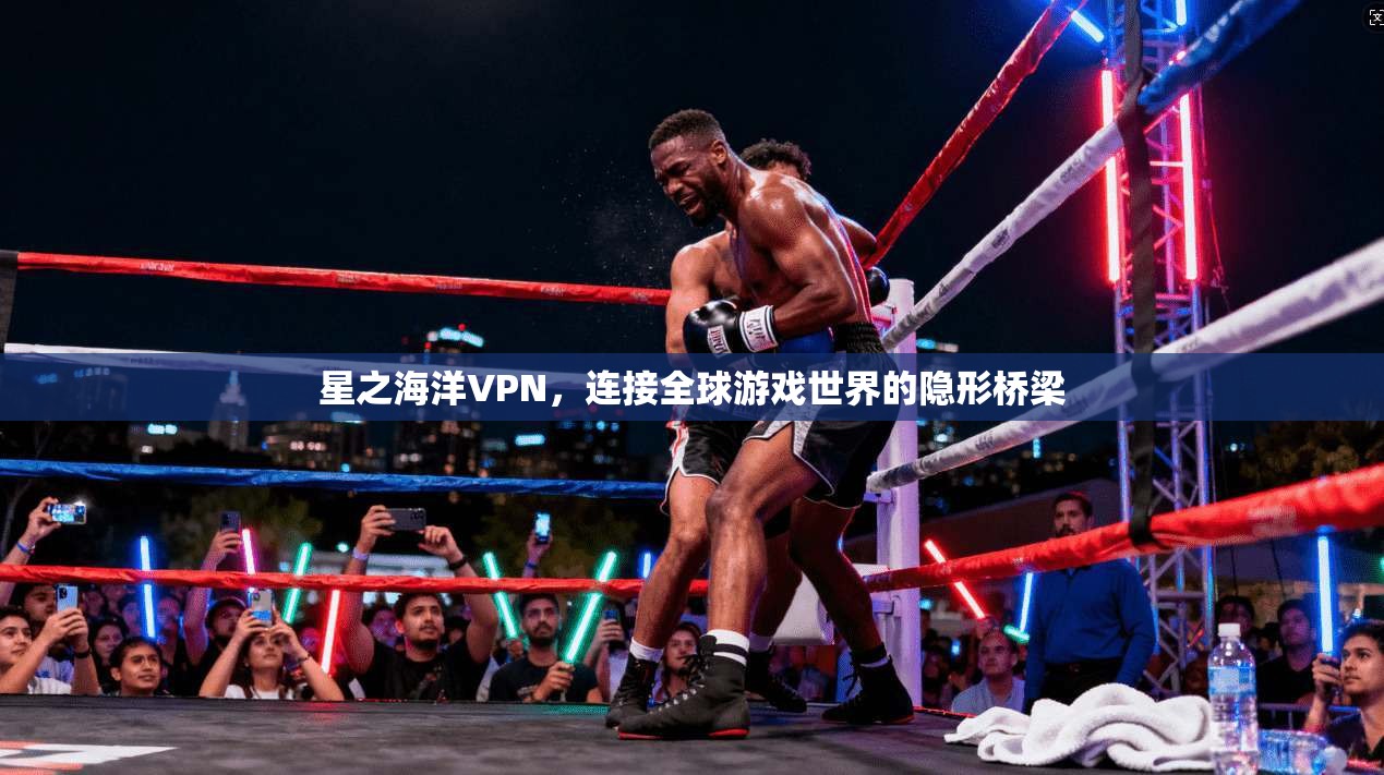 星之海洋VPN，连接全球游戏世界的隐形桥梁