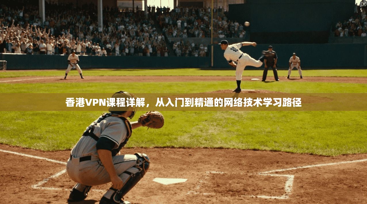 香港VPN课程详解，从入门到精通的网络技术学习路径