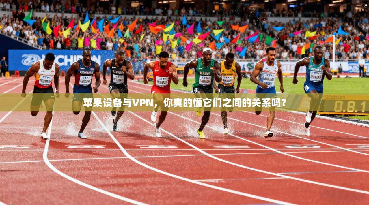苹果设备与VPN，你真的懂它们之间的关系吗？