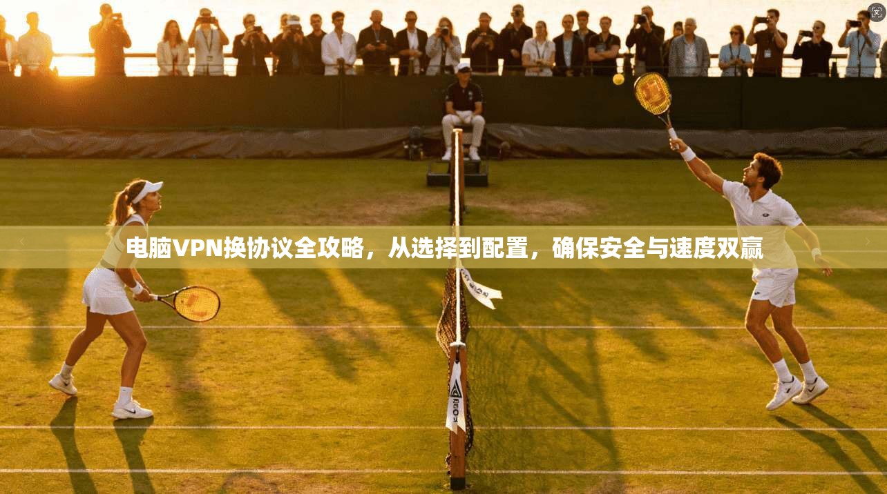 电脑VPN换协议全攻略，从选择到配置，确保安全与速度双赢