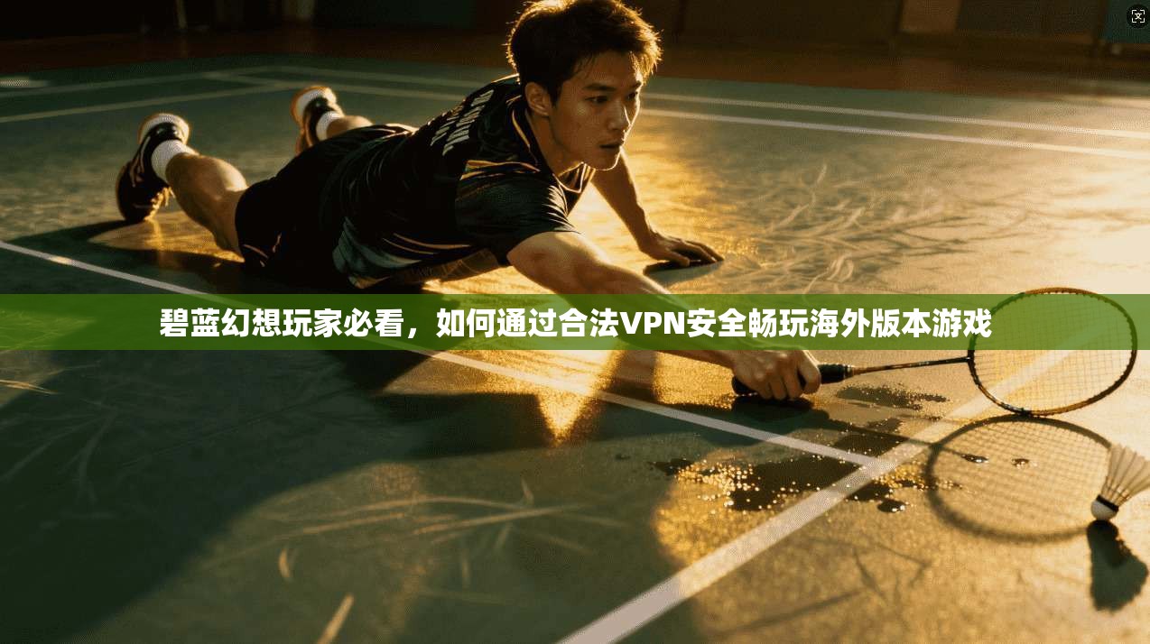碧蓝幻想玩家必看，如何通过合法VPN安全畅玩海外版本游戏