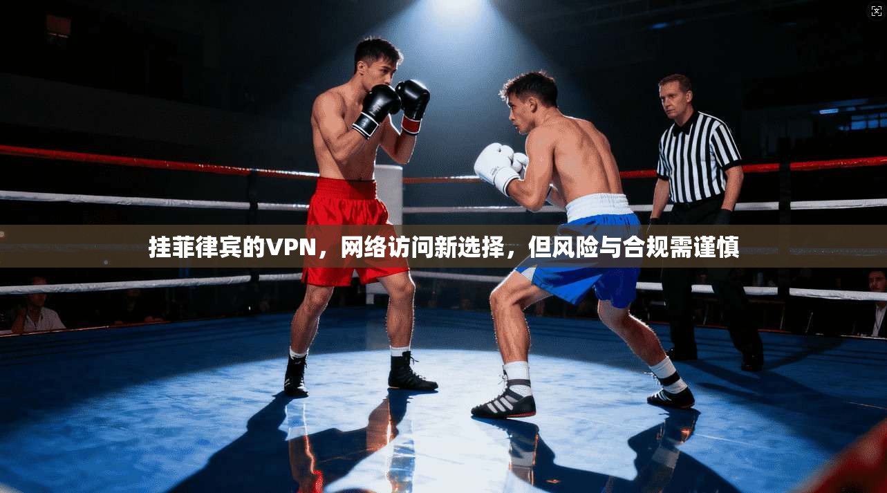 挂菲律宾的VPN，网络访问新选择，但风险与合规需谨慎