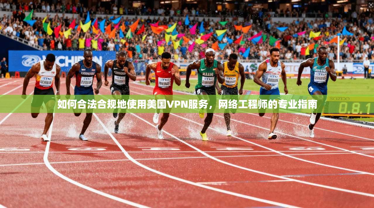 如何合法合规地使用美国VPN服务，网络工程师的专业指南