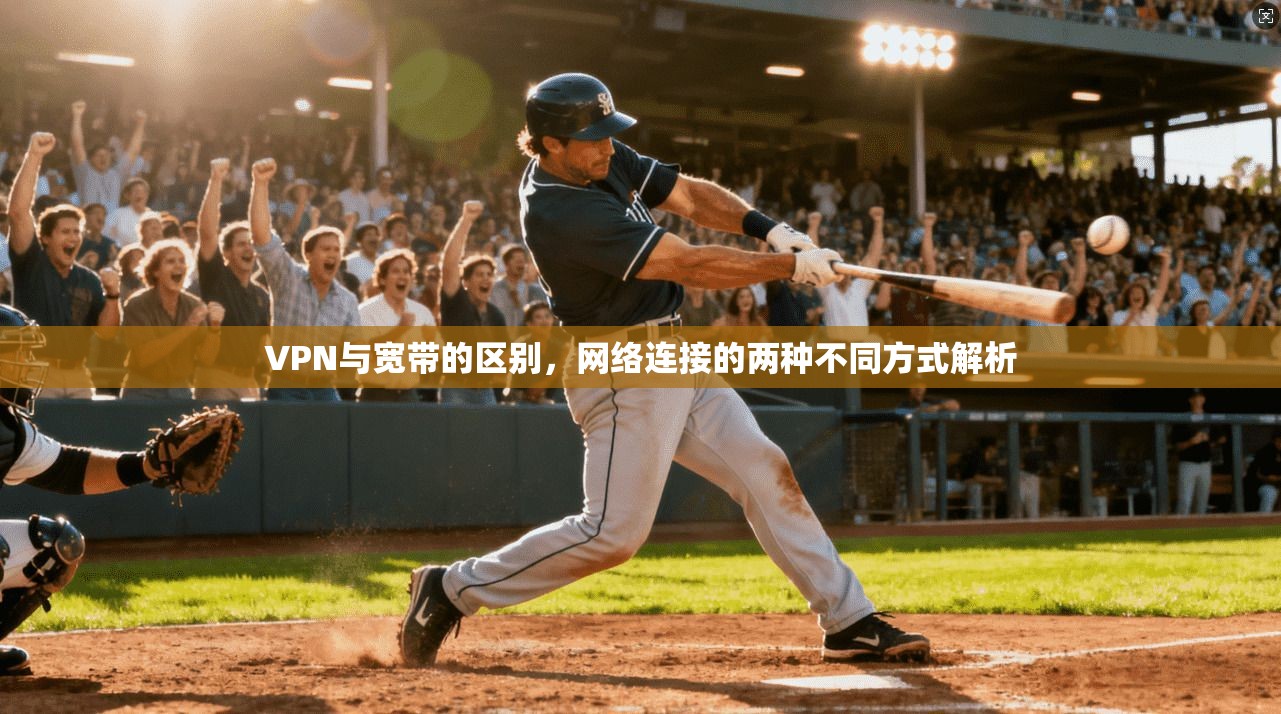 VPN与宽带的区别，网络连接的两种不同方式解析
