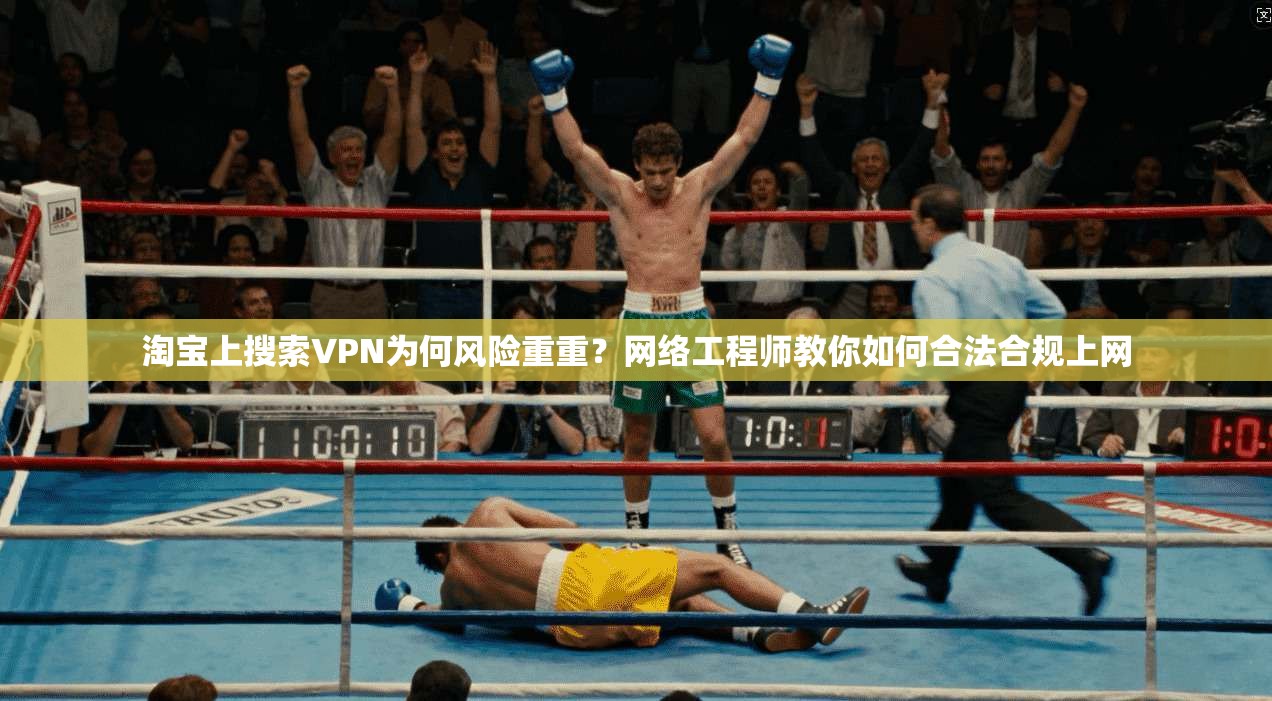 淘宝上搜索VPN为何风险重重？网络工程师教你如何合法合规上网