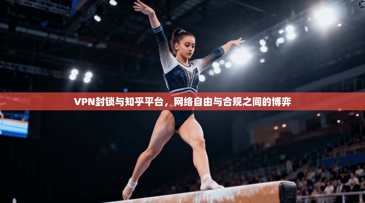 VPN封锁与知乎平台，网络自由与合规之间的博弈