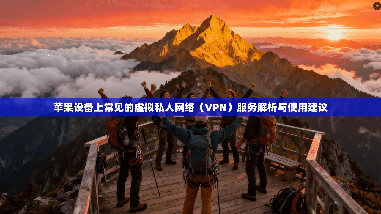 苹果设备上常见的虚拟私人网络(VPN)服务解析与使用建议 苹果设备上常见的虚拟私人网络(VPN)服务解析与使用建议