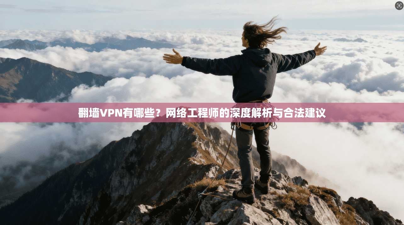 翻墙VPN有哪些？网络工程师的深度解析与合法建议