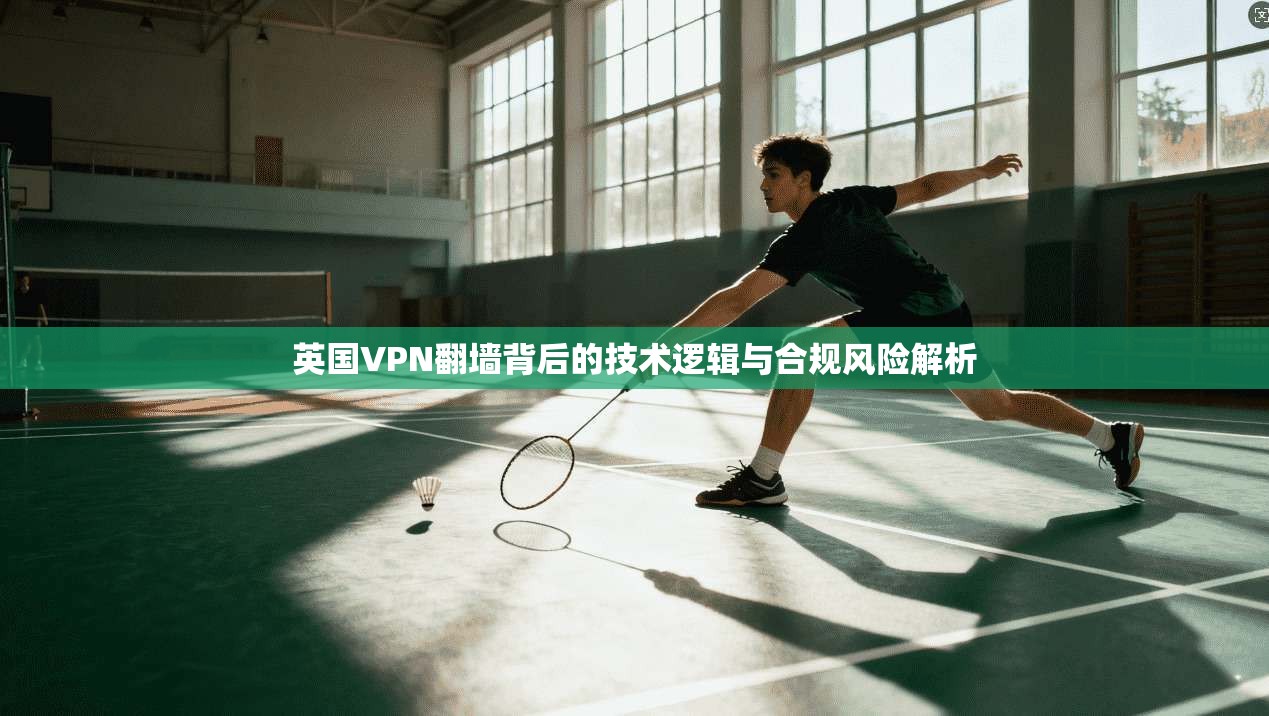 英国VPN翻墙背后的技术逻辑与合规风险解析
