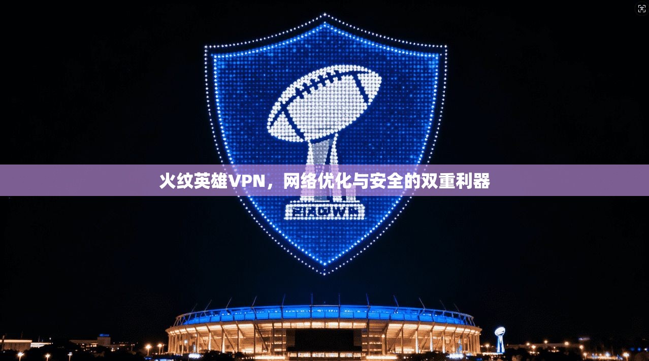 火纹英雄VPN，网络优化与安全的双重利器