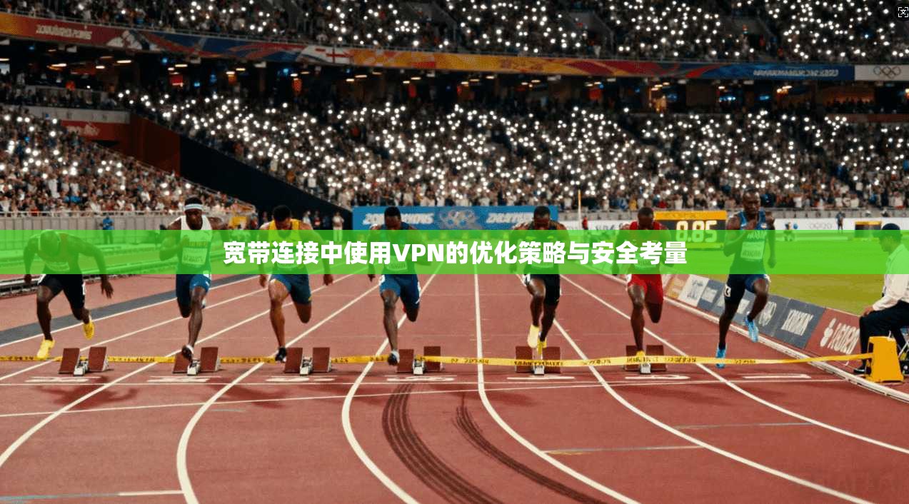宽带连接中使用VPN的优化策略与安全考量