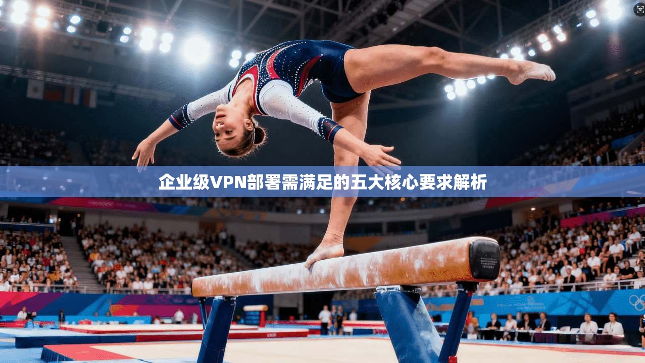 企业级VPN部署需满足的五大核心要求解析