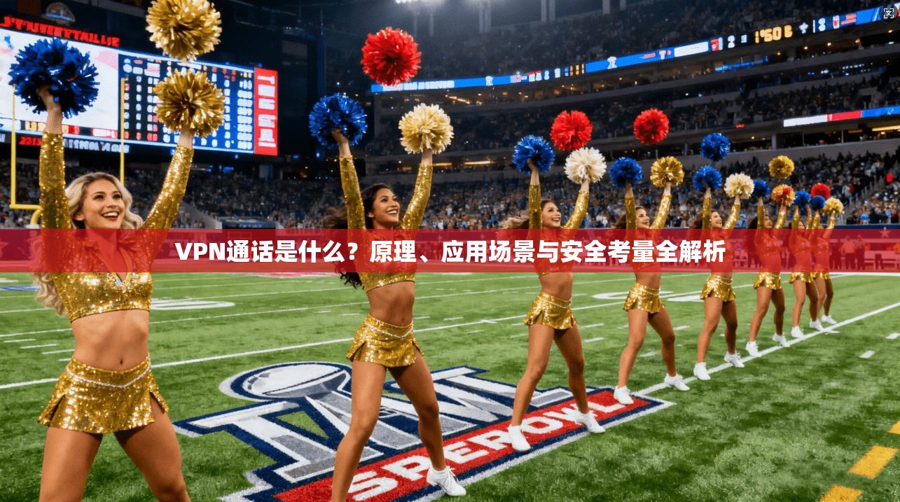 VPN通话是什么？原理、应用场景与安全考量全解析