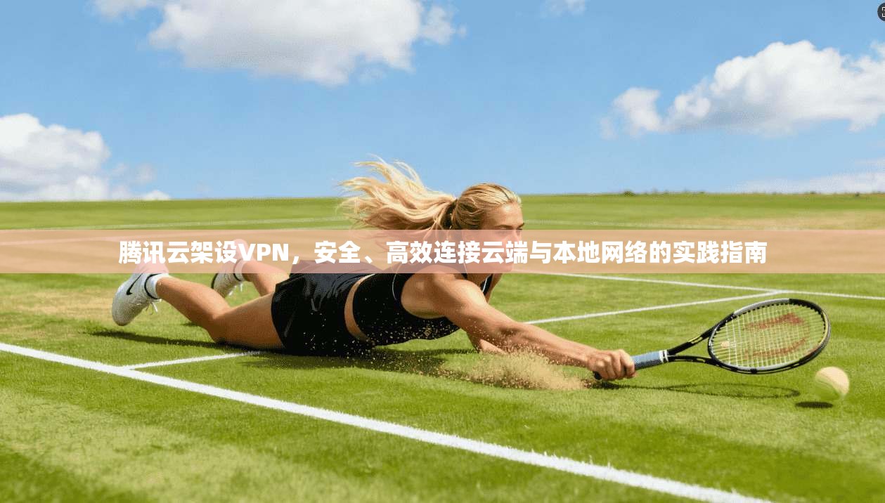 腾讯云架设VPN，安全、高效连接云端与本地网络的实践指南