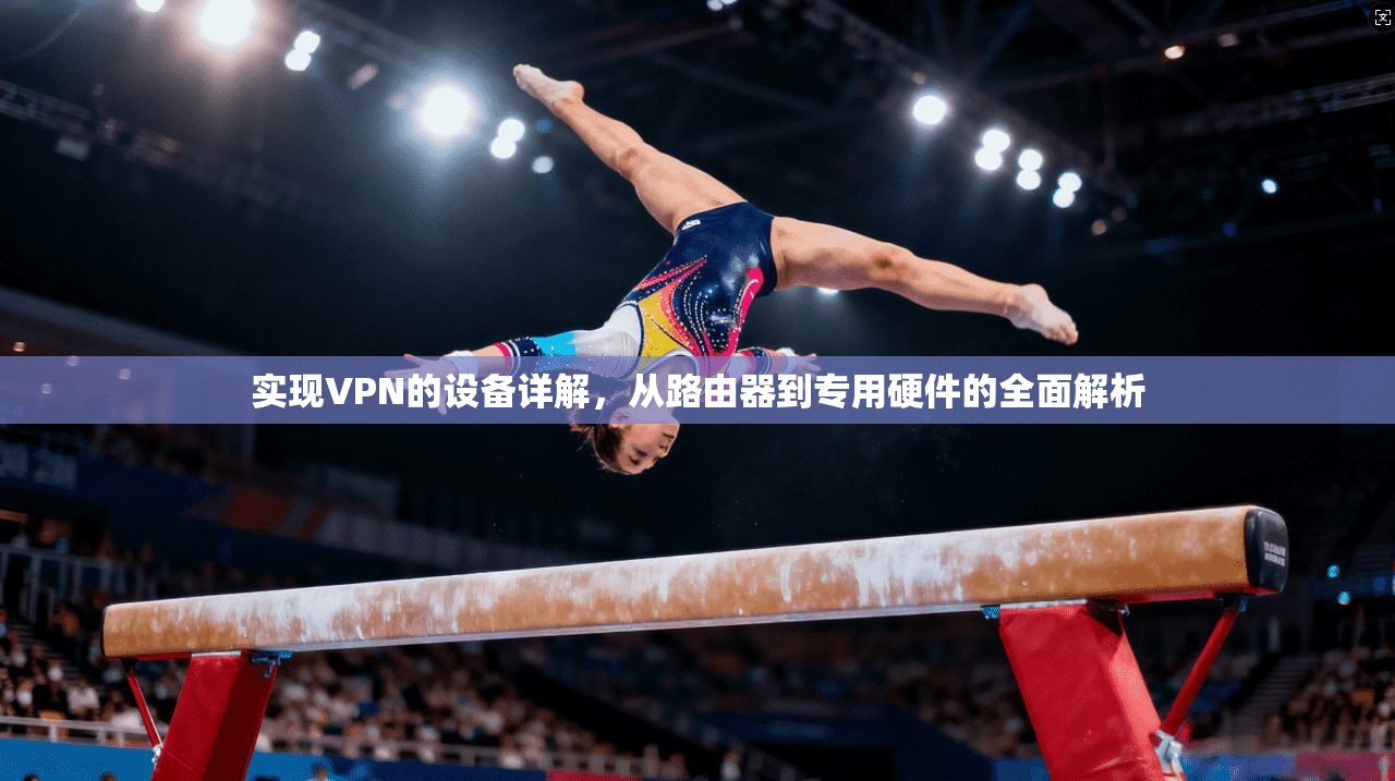 实现VPN的设备详解，从路由器到专用硬件的全面解析