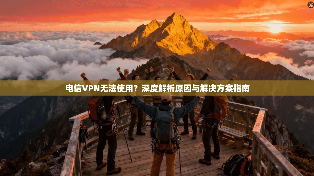 电信VPN无法使用？深度解析原因与解决方案指南